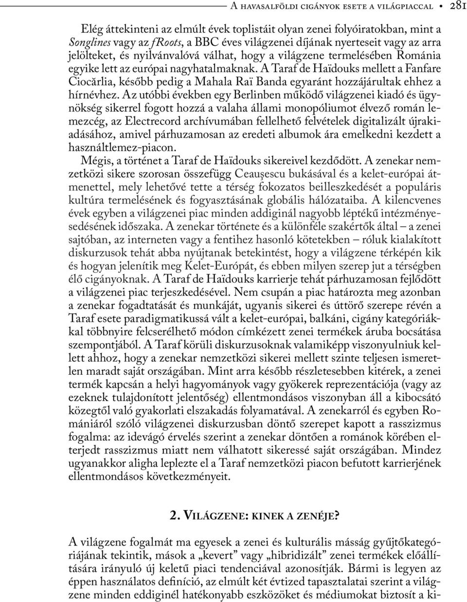 A Taraf de Haïdouks mellett a Fanfare Ciocărlia, később pedig a Mahala Raï Banda egyaránt hozzájárultak ehhez a hírnévhez.