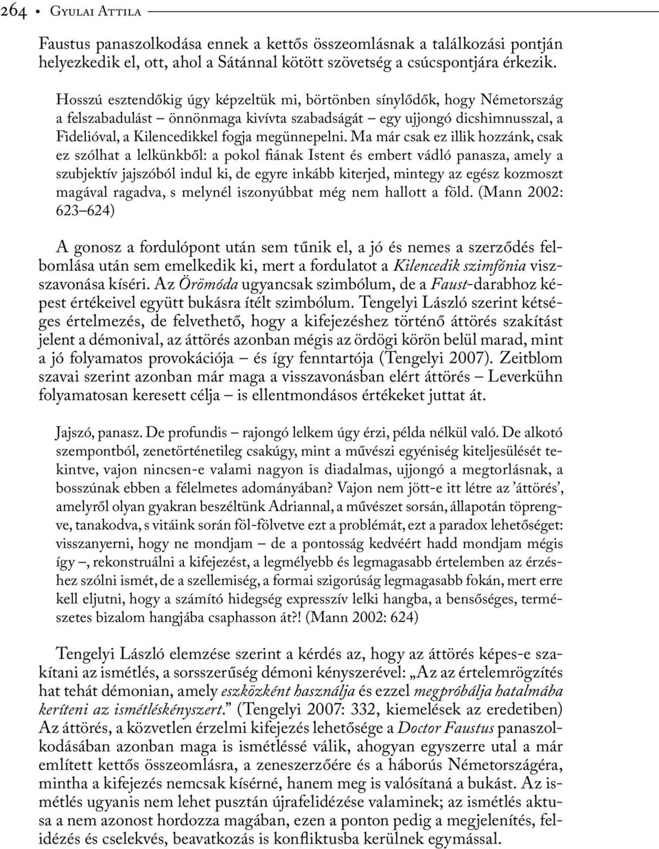 Ma már csak ez illik hozzánk, csak ez szólhat a lelkünkből: a pokol fiának Istent és embert vádló panasza, amely a szubjektív jajszóból indul ki, de egyre inkább kiterjed, mintegy az egész kozmoszt