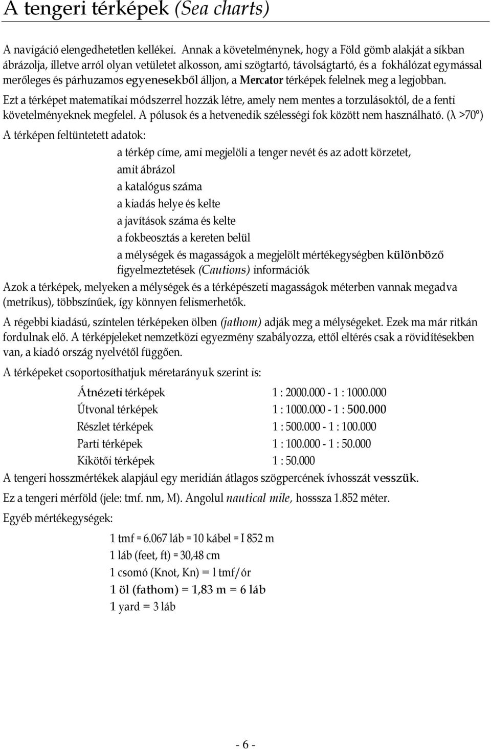 egyenesekből álljon, a Mercator térképek felelnek meg a legjobban. Ezt a térképet matematikai módszerrel hozzák létre, amely nem mentes a torzulásoktól, de a fenti követelményeknek megfelel.