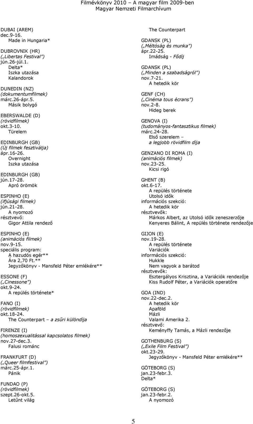 9-15. speciális program: A hazudós egér** Ára 2,70 Ft.** Jegyzıkönyv - Mansfeld Péter emlékére** ESSONE (F) ( Cinessone ) okt.9-24. * FANO (I) okt.18-24.