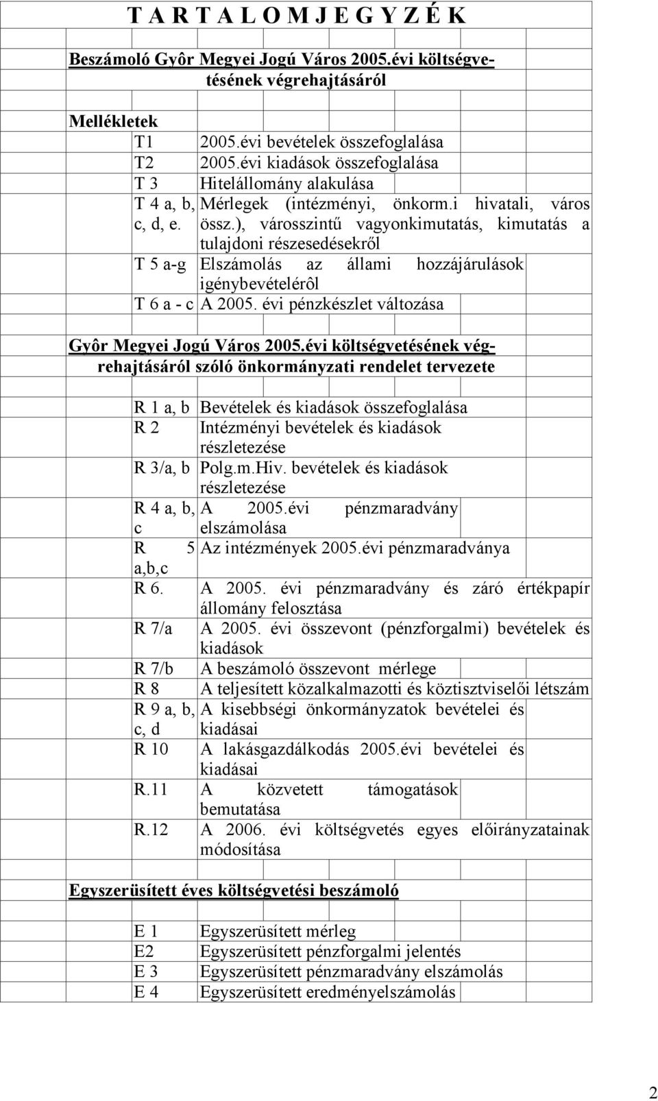 ), városszintű vagyonkimutatás, kimutatás a tulajdoni részesedésekről T 5 a-g Elszámolás az állami hozzájárulások igénybevételérôl T 6 a - c A 2005.