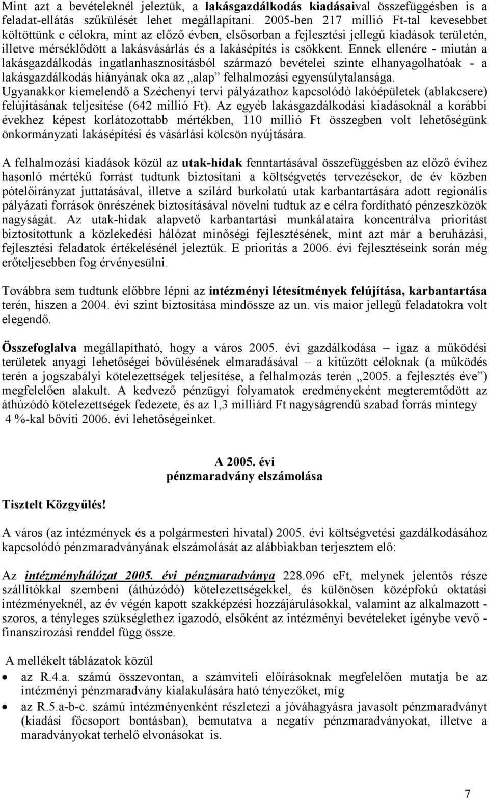 Ennek ellenére - miután a lakásgazdálkodás ingatlanhasznosításból származó bevételei szinte elhanyagolhatóak - a lakásgazdálkodás hiányának oka az alap felhalmozási egyensúlytalansága.