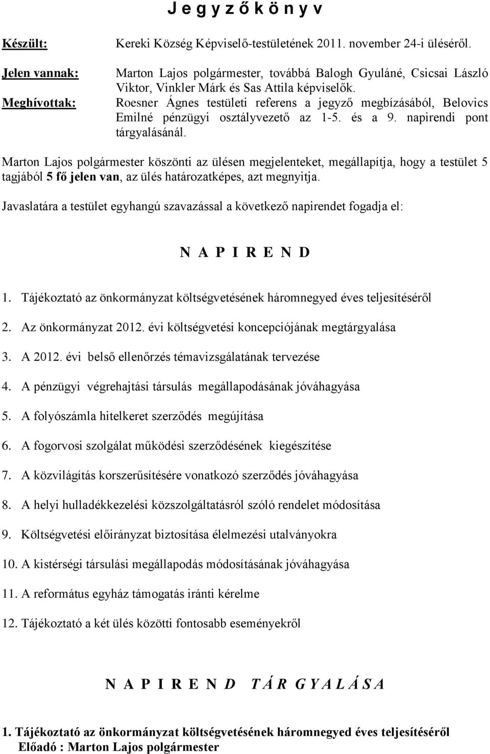 Roesner Ágnes testületi referens a jegyző megbízásából, Belovics Emilné pénzügyi osztályvezető az 1-5. és a 9. napirendi pont tárgyalásánál.