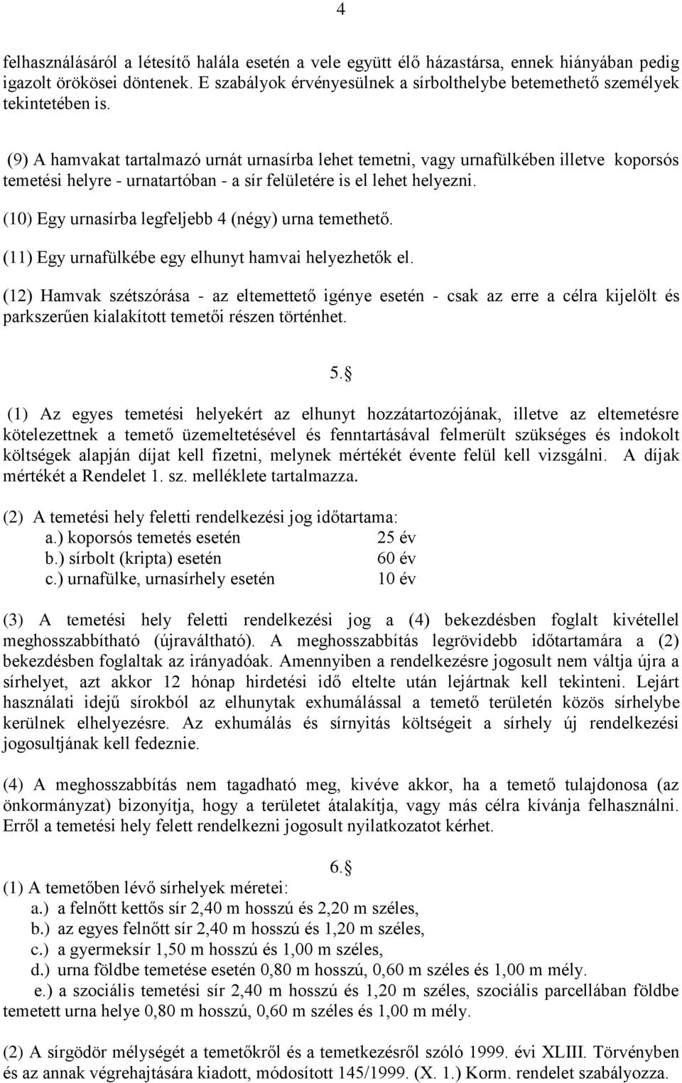 (9) A hamvakat tartalmazó urnát urnasírba lehet temetni, vagy urnafülkében illetve koporsós temetési helyre - urnatartóban - a sír felületére is el lehet helyezni.