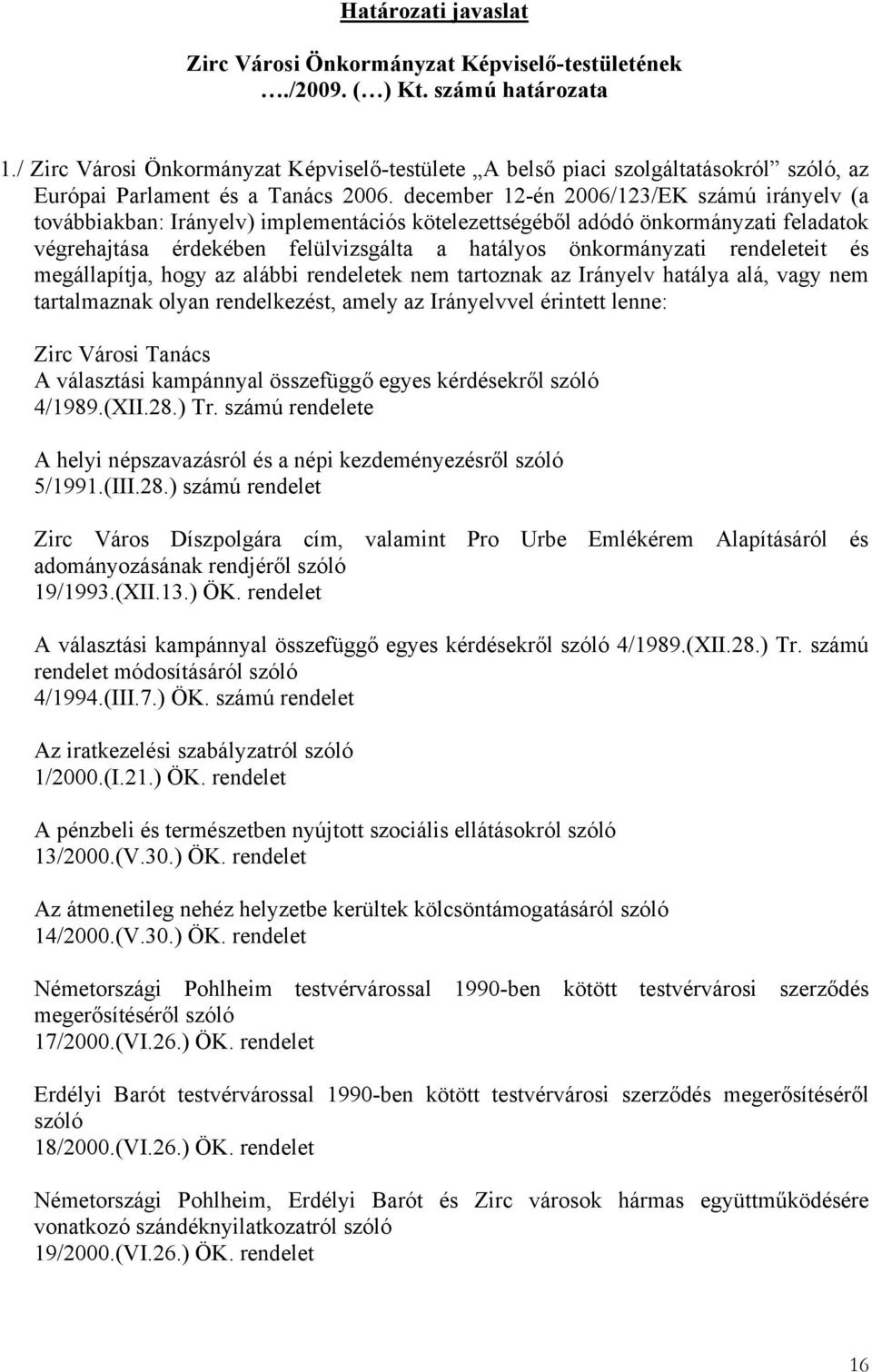 december 12-én 2006/123/EK számú irányelv (a továbbiakban: Irányelv) implementációs kötelezettségéből adódó önkormányzati feladatok végrehajtása érdekében felülvizsgálta a hatályos önkormányzati