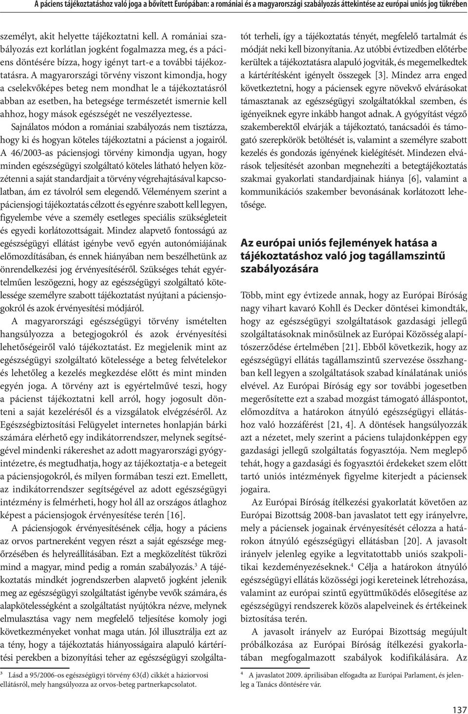 A magyarországi törvény viszont kimondja, hogy a cselekvőképes beteg nem mondhat le a tájékoztatásról abban az esetben, ha betegsége természetét ismernie kell ahhoz, hogy mások egészségét ne