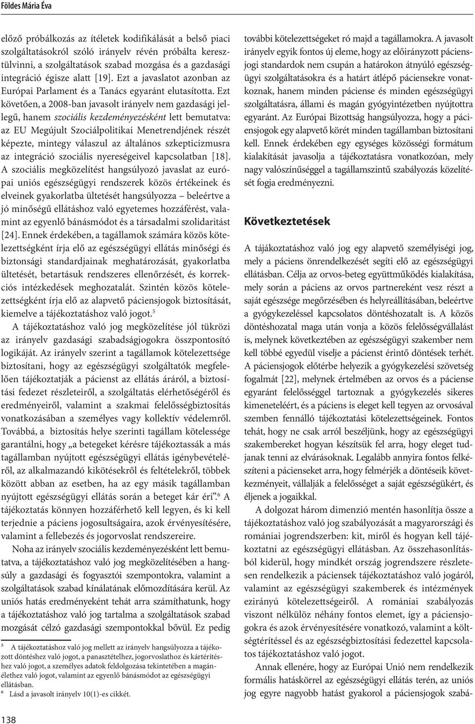 Ezt követően, a 2008-ban javasolt irányelv nem gazdasági jellegű, hanem szociális kezdeményezésként lett bemutatva: az EU Megújult Szociálpolitikai Menetrendjének részét képezte, mintegy válaszul az