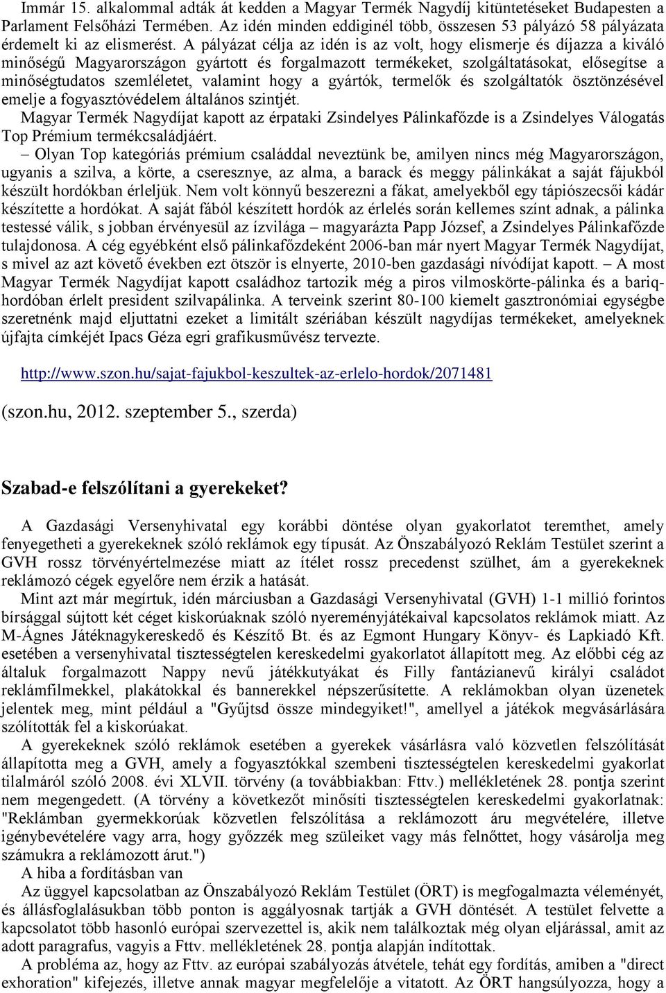 A pályázat célja az idén is az volt, hogy elismerje és díjazza a kiváló minőségű Magyarországon gyártott és forgalmazott termékeket, szolgáltatásokat, elősegítse a minőségtudatos szemléletet,