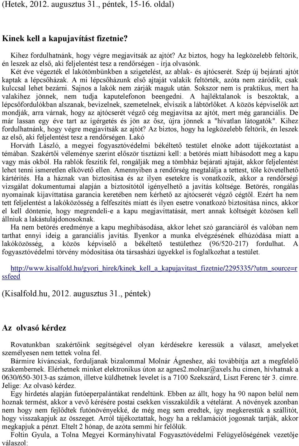 Szép új bejárati ajtót kaptak a lépcsőházak. A mi lépcsőházunk első ajtaját valakik feltörték, azóta nem záródik, csak kulccsal lehet bezárni. Sajnos a lakók nem zárják maguk után.