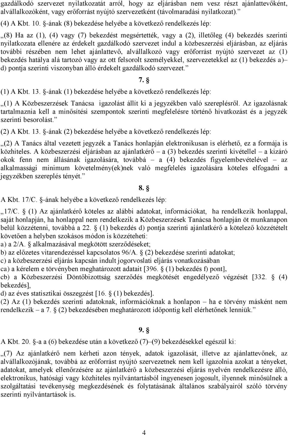 szervezet indul a közbeszerzési eljárásban, az eljárás további részében nem lehet ajánlattevő, alvállalkozó vagy erőforrást nyújtó szervezet az (1) bekezdés hatálya alá tartozó vagy az ott felsorolt