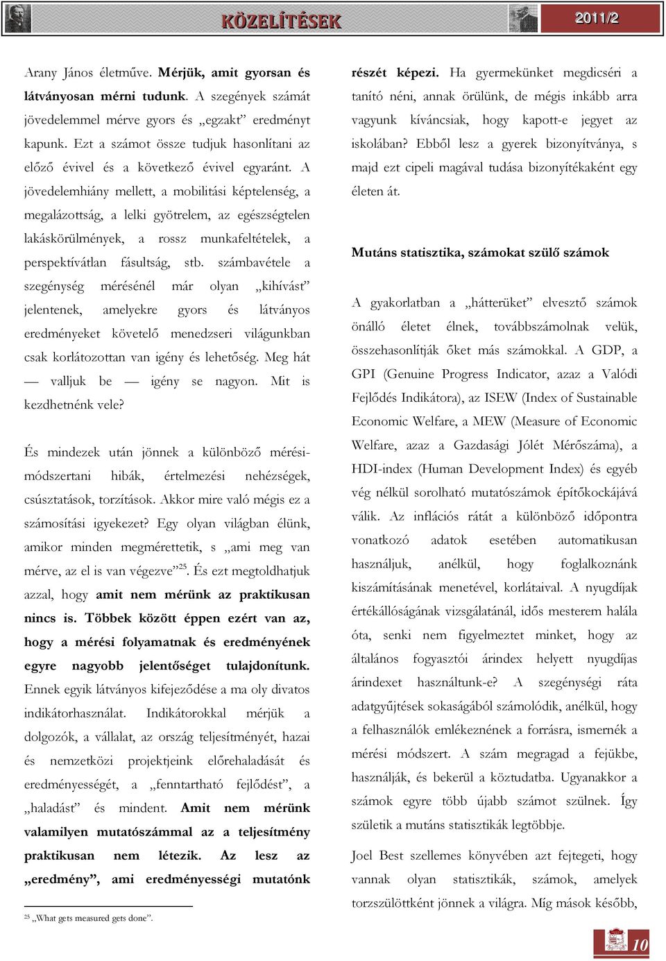 A jövedelemhiány mellett, a mobilitási képtelenség, a megalázottság, a lelki gyötrelem, az egészségtelen lakáskörülmények, a rossz munkafeltételek, a perspektívátlan fásultság, stb.