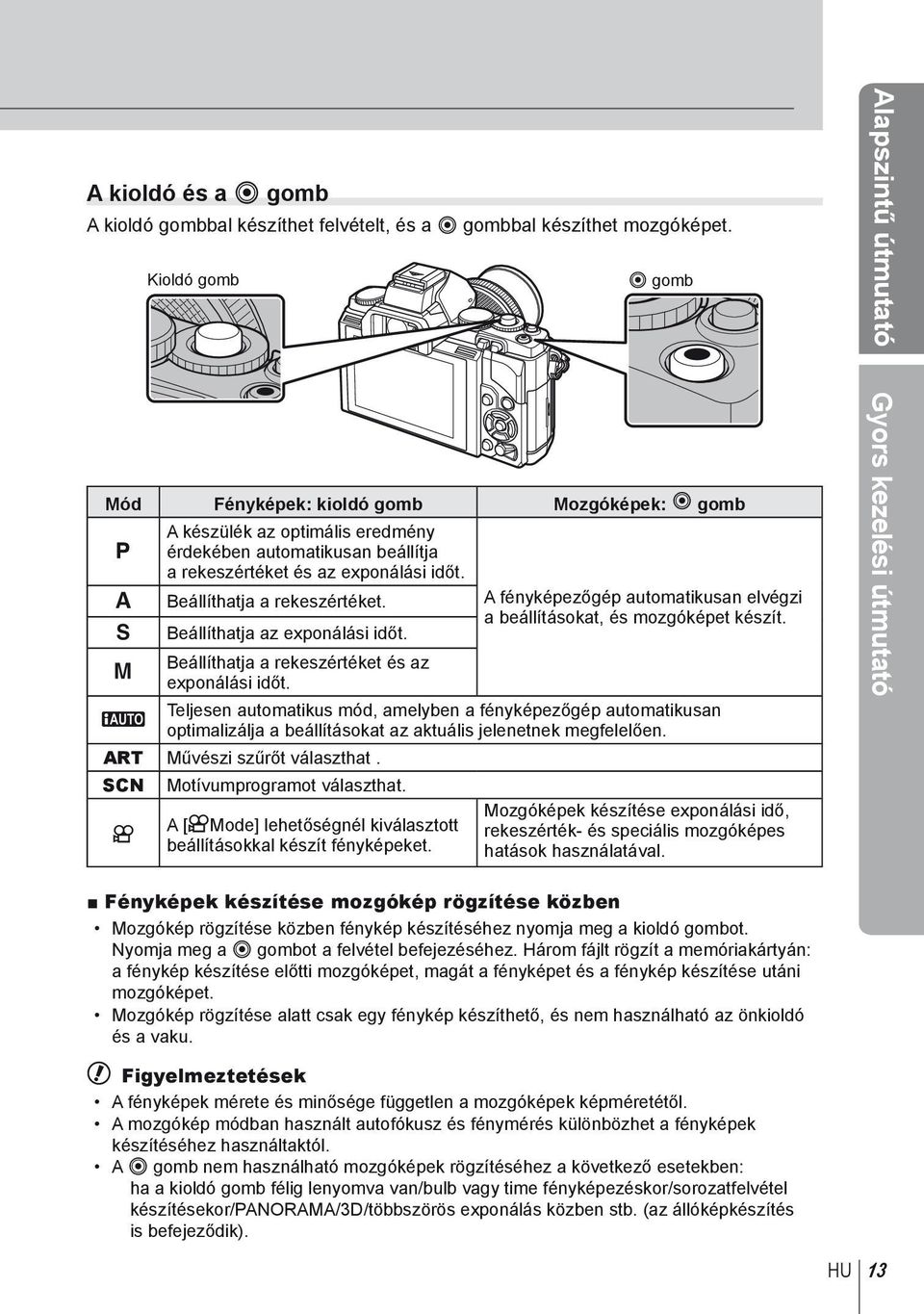 Beállíthatja a rekeszértéket. Beállíthatja az exponálási időt. Beállíthatja a rekeszértéket és az exponálási időt. A fényképezőgép automatikusan elvégzi a beállításokat, és mozgóképet készít.