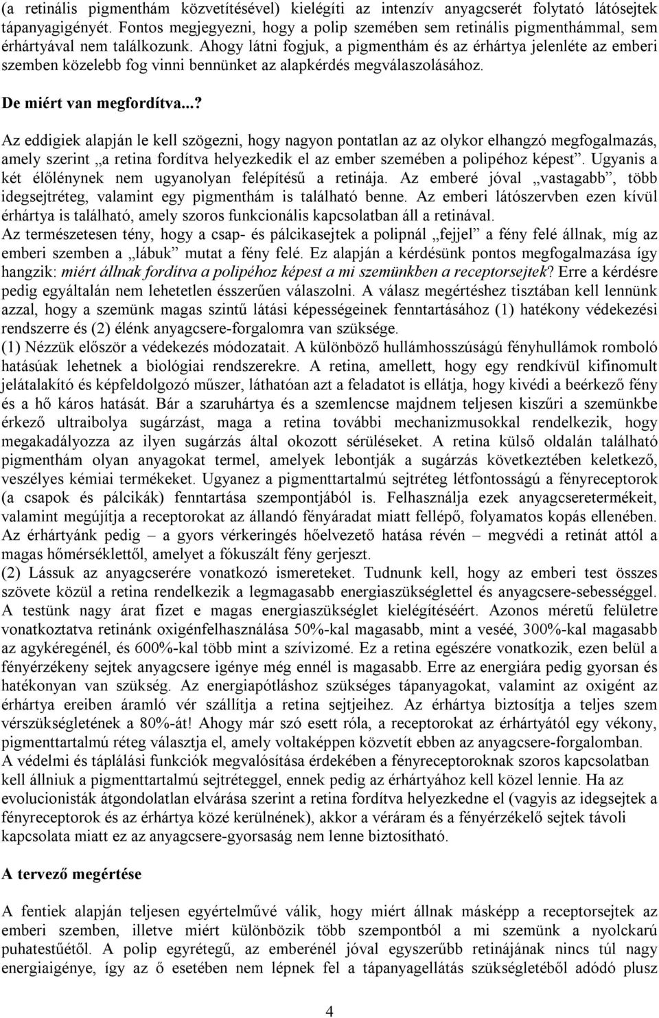 Ahogy látni fogjuk, a pigmenthám és az érhártya jelenléte az emberi szemben közelebb fog vinni bennünket az alapkérdés megválaszolásához. De miért van megfordítva.