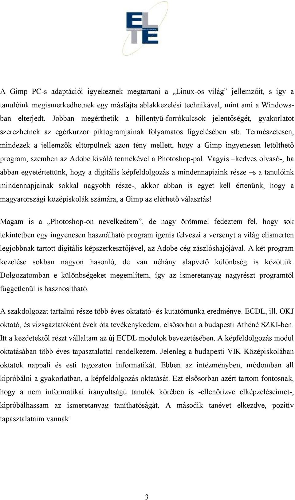 Természetesen, mindezek a jellemzők eltörpülnek azon tény mellett, hogy a Gimp ingyenesen letölthető program, szemben az Adobe kiváló termékével a Photoshop-pal.