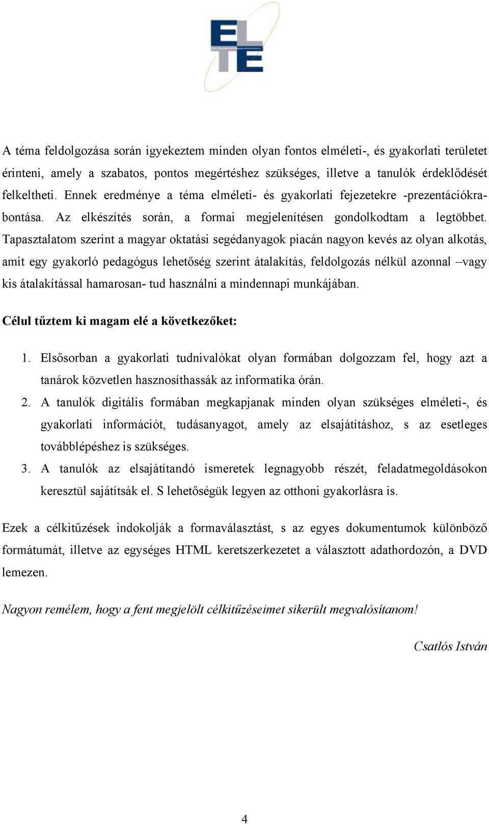 Tapasztalatom szerint a magyar oktatási segédanyagok piacán nagyon kevés az olyan alkotás, amit egy gyakorló pedagógus lehetőség szerint átalakítás, feldolgozás nélkül azonnal vagy kis átalakítással