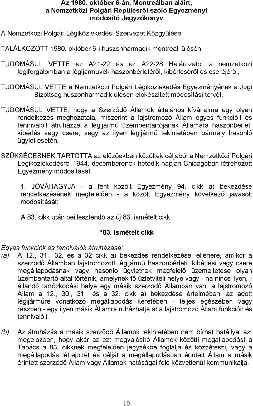 VETTE a Nemzetközi Polgári Légiközlekedés Egyezményének a Jogi Bizottság huszonharmadik ülésén előkészített módosítási tervét, TUDOMÁSUL VETTE, hogy a Szerződő Államok általános kívánalma egy olyan