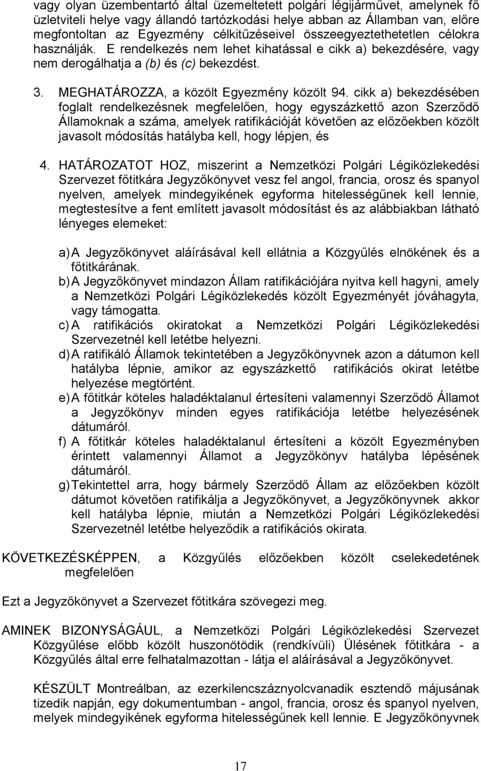 cikk a) bekezdésében foglalt rendelkezésnek megfelelően, hogy egyszázkettő azon Szerződő Államoknak a száma, amelyek ratifikációját követően az előzőekben közölt javasolt módosítás hatályba kell,