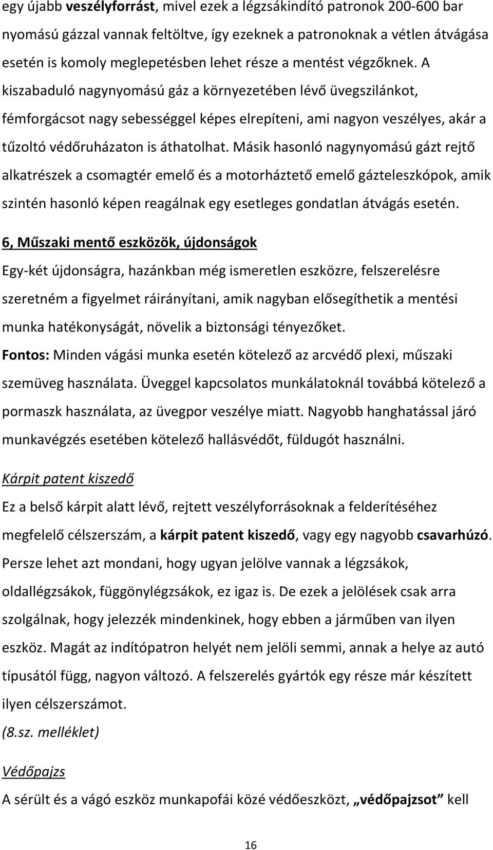 Másik hasonló nagynyomású gázt rejtő alkatrészek a csomagtér emelő és a motorháztető emelő gázteleszkópok, amik szintén hasonló képen reagálnak egy esetleges gondatlan átvágás esetén.