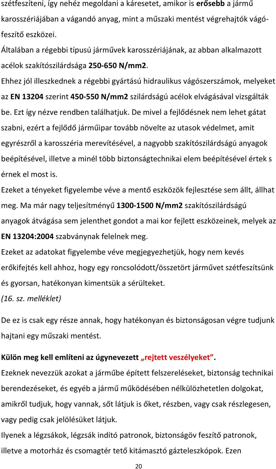 Ehhez jól illeszkednek a régebbi gyártású hidraulikus vágószerszámok, melyeket az EN 13204 szerint 450-550 N/mm2 szilárdságú acélok elvágásával vizsgálták be. Ezt így nézve rendben találhatjuk.