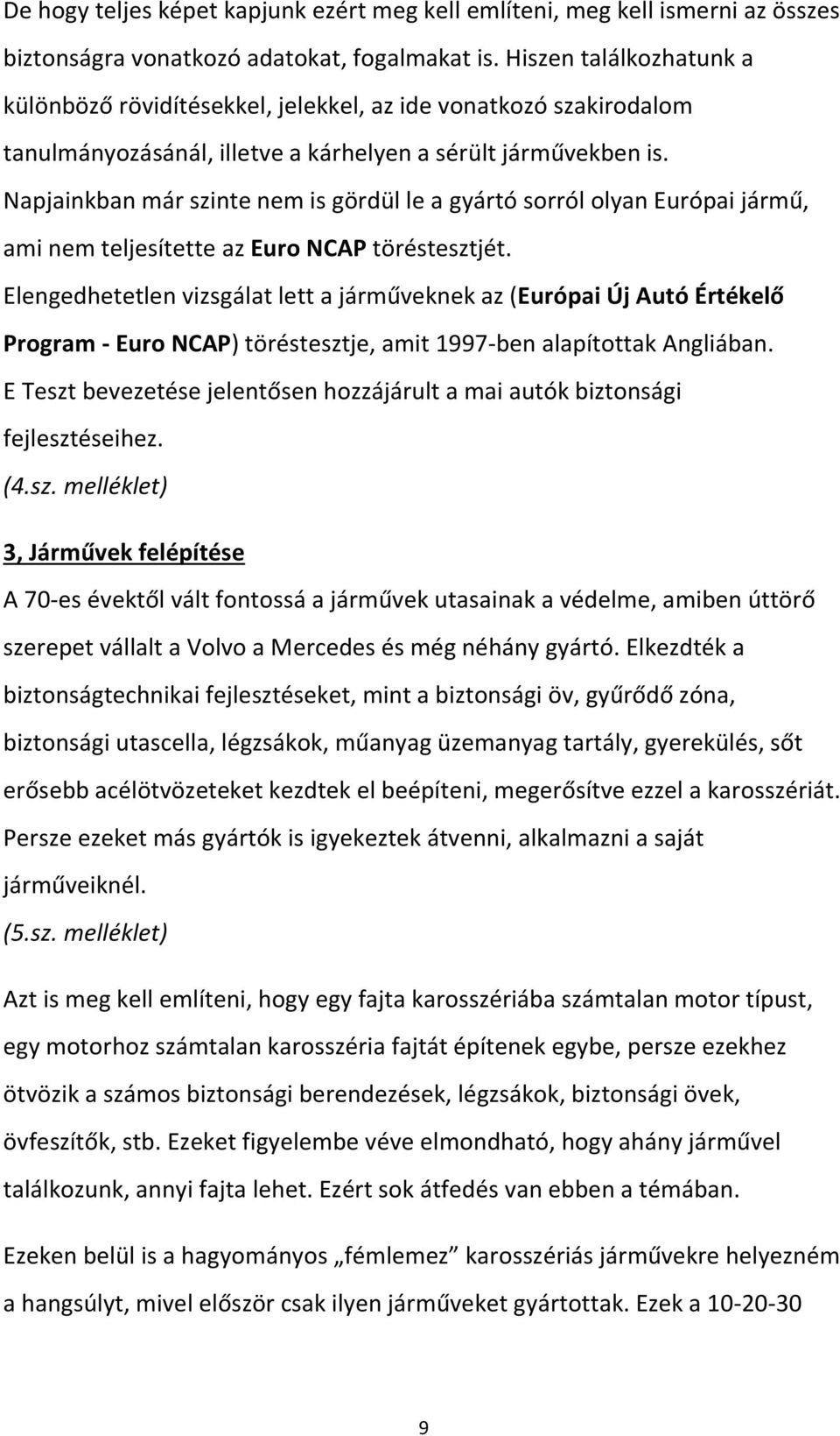 Napjainkban már szinte nem is gördül le a gyártó sorról olyan Európai jármű, ami nem teljesítette az Euro NCAP töréstesztjét.