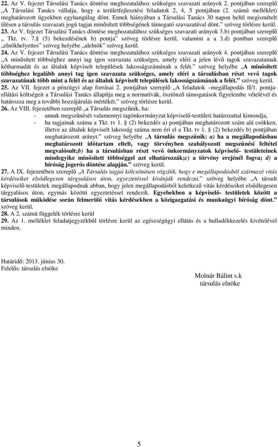 Ennek hiányában a Társulási Tanács 30 napon belül megismételt ülésen a társulás szavazati jogú tagjai minősített többségének támogató szavazatával dönt. szöveg törlésre kerül. 23. Az V.