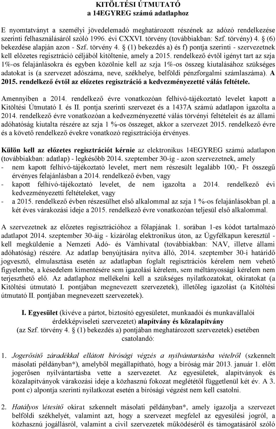 rendelkező évtől igényt tart az szja 1%-os felajánlásokra és egyben közölnie kell az szja 1%-os összeg kiutalásához szükséges adatokat is (a szervezet adószáma, neve, székhelye, belföldi pénzforgalmi