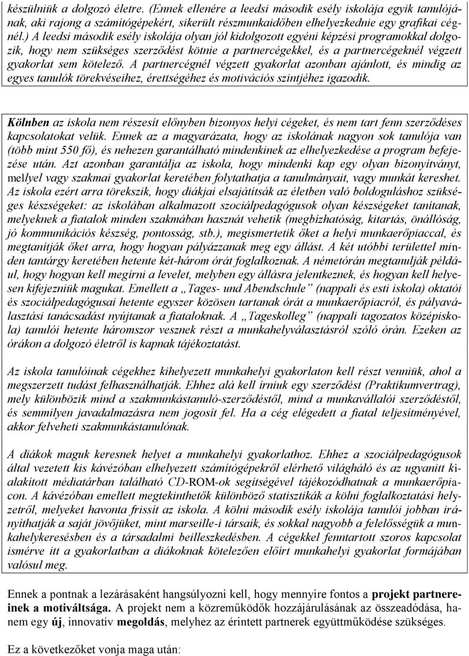 kötelező. A partnercégnél végzett gyakorlat azonban ajánlott, és mindig az egyes tanulók törekvéseihez, érettségéhez és motivációs szintjéhez igazodik.