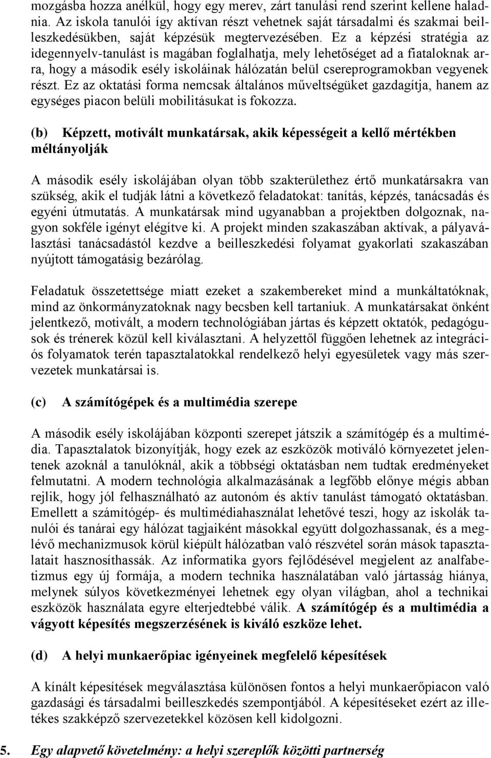 Ez a képzési stratégia az idegennyelv-tanulást is magában foglalhatja, mely lehetőséget ad a fiataloknak arra, hogy a második esély iskoláinak hálózatán belül csereprogramokban vegyenek részt.