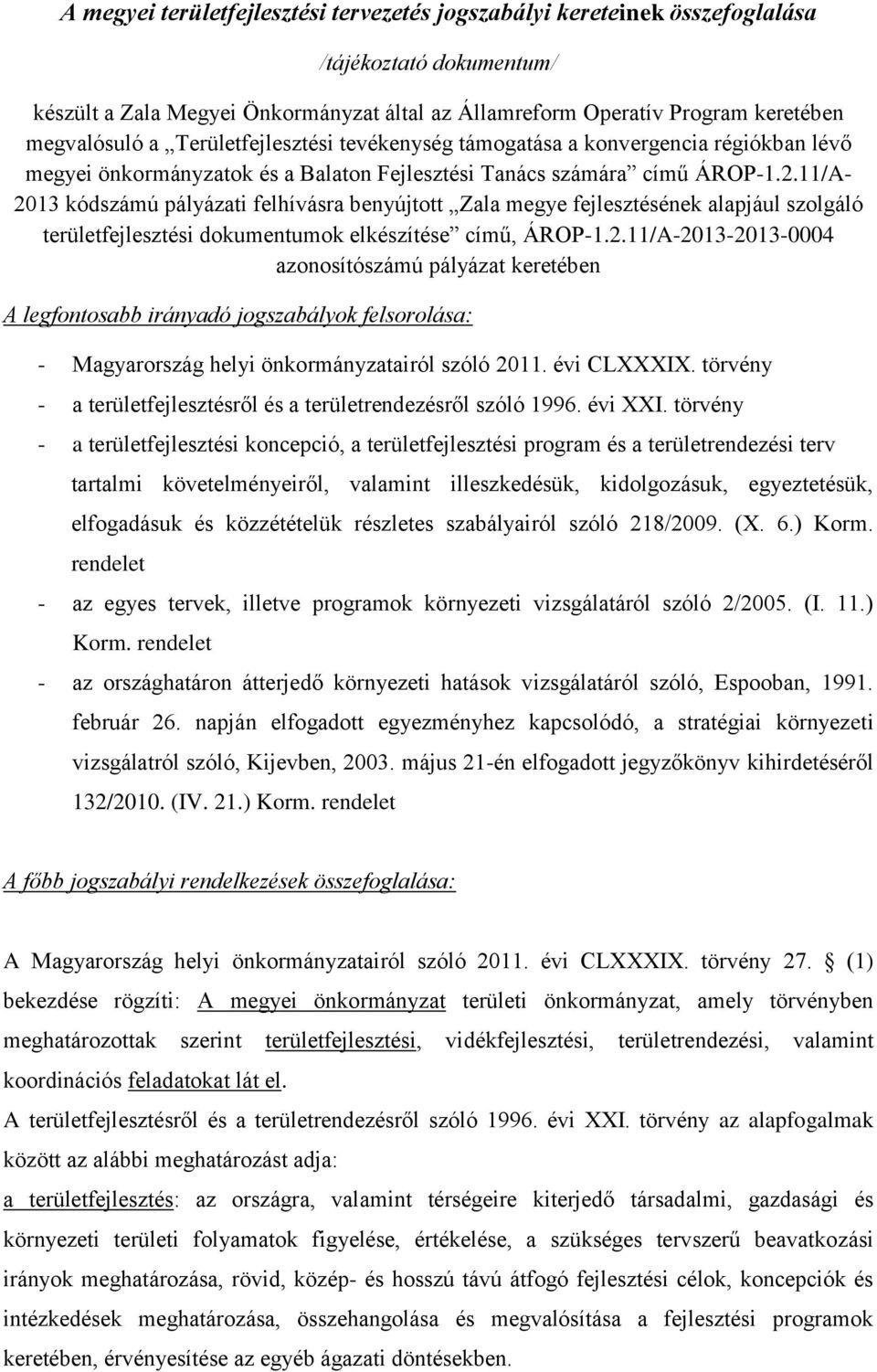 11/A- 2013 kódszámú pályázati felhívásra benyújtott Zala megye fejlesztésének alapjául szolgáló területfejlesztési dokumentumok elkészítése című, ÁROP-1.2.11/A-2013-2013-0004 azonosítószámú pályázat keretében A legfontosabb irányadó jogszabályok felsorolása: - Magyarország helyi önkormányzatairól szóló 2011.