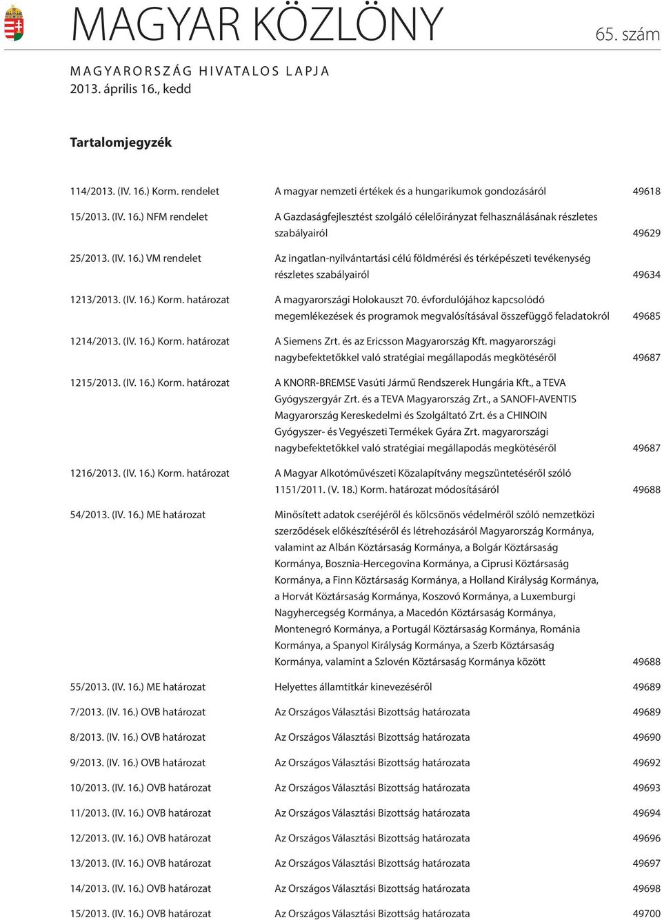 (IV. 16.) Korm. határozat A magyarországi Holokauszt 70. évfordulójához kapcsolódó megemlékezések és programok megvalósításával összefüggő feladatokról 49685 1214/2013. (IV. 16.) Korm. határozat A Siemens Zrt.