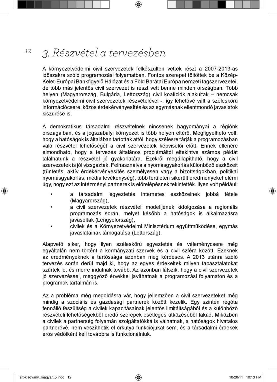 Több helyen (Magyarország, Bulgária, Lettország) civil koalíciók alakultak nemcsak környezetvédelmi civil szervezetek részvételével -, így lehetővé vált a széleskörű információcsere, közös