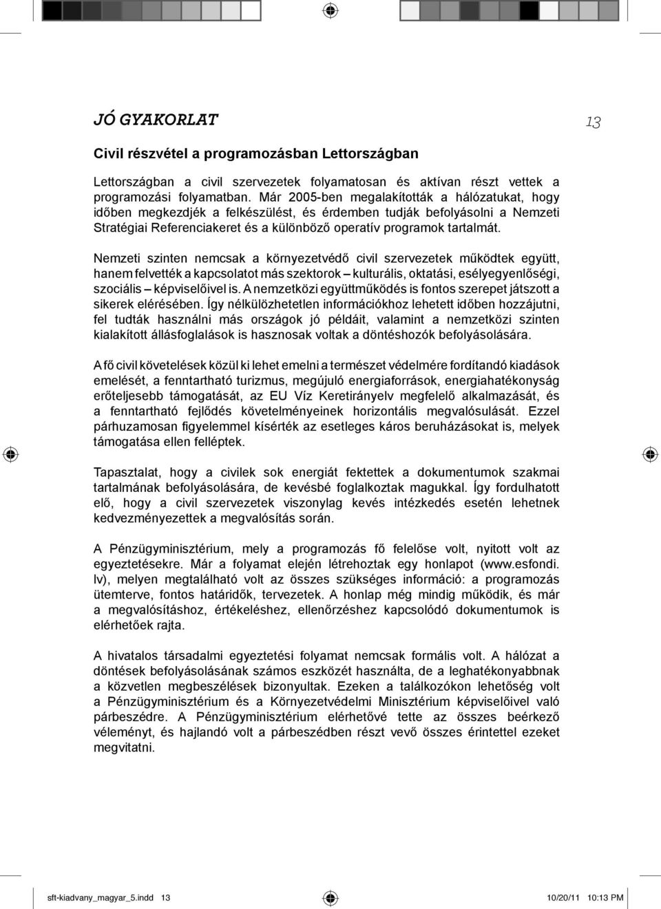 Nemzeti szinten nemcsak a környezetvédő civil szervezetek működtek együtt, hanem felvették a kapcsolatot más szektorok kulturális, oktatási, esélyegyenlőségi, szociális képviselőivel is.