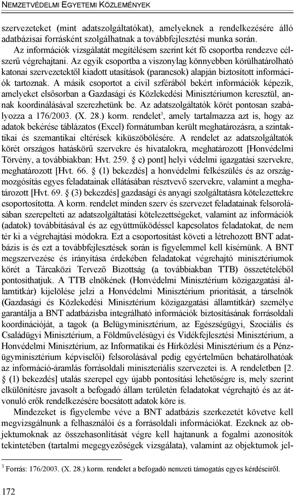 Az egyik csoportba a viszonylag könnyebben körülhatárolható katonai szervezetektől kiadott utasítások (parancsok) alapján biztosított információk tartoznak.