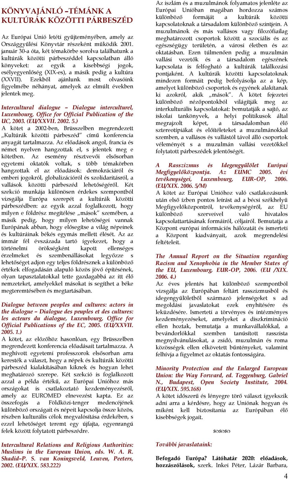 Ezekből ajánlunk most olvasóink figyelmébe néhányat, amelyek az elmúlt években jelentek meg. Intercultural dialogue Dialogue interculturel, Luxembourg, Office for Official Publication of the UC, 2003.