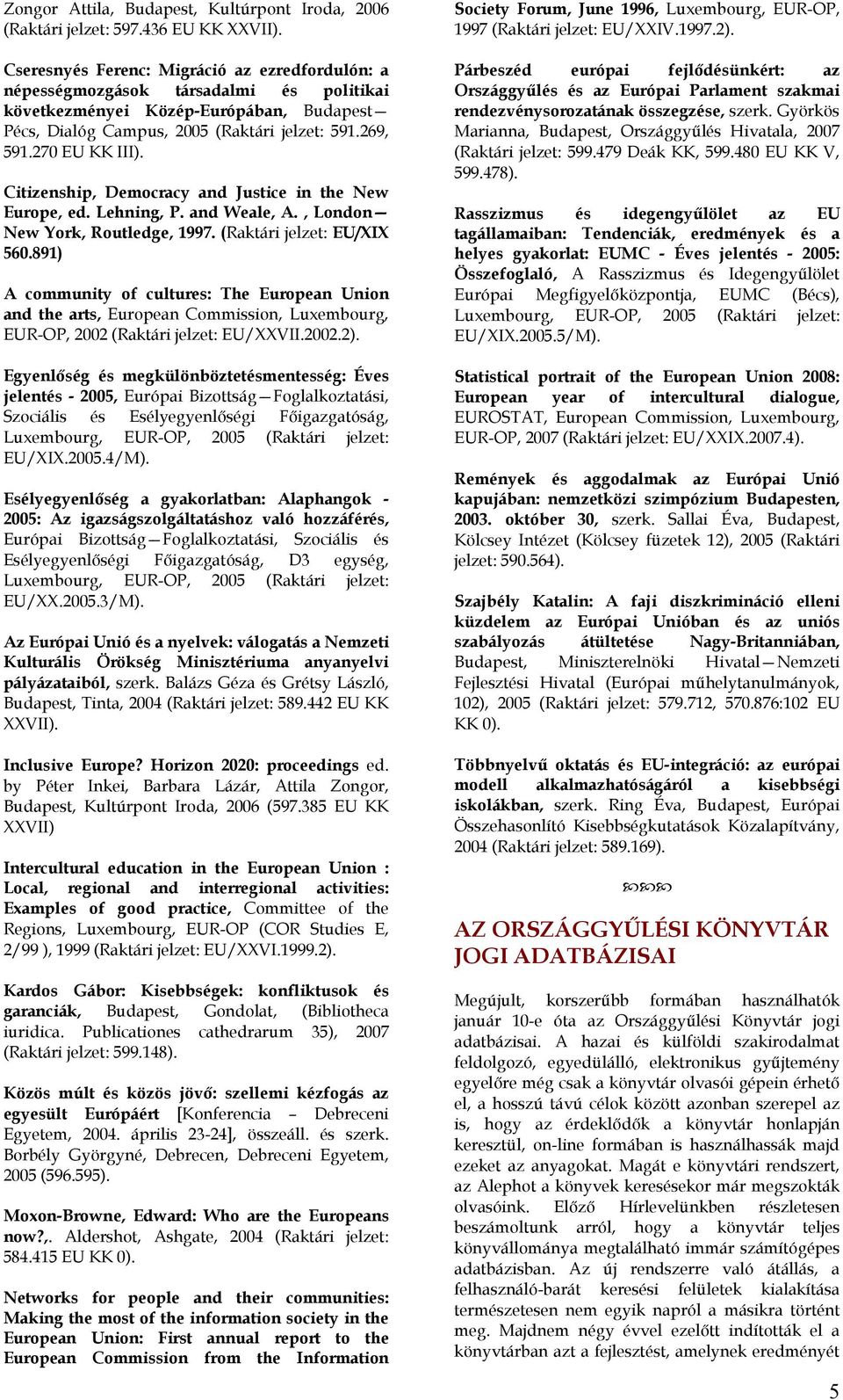 270 EU KK III). Citizenship, Democracy and Justice in the New Europe, ed. Lehning, P. and Weale, A., London New York, Routledge, 1997. (Raktári jelzet: EU/XIX 560.