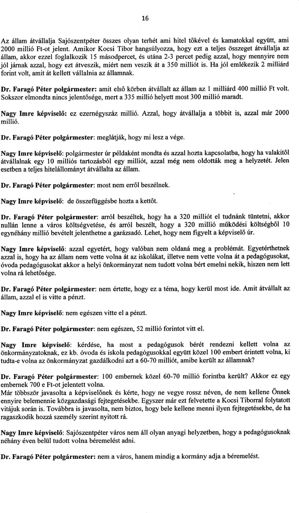 atveszik, miert nem veszik at a 350 milli6t is. Ha j61 emlekezik 2 milliard forint volt, amit at kellett vallalnia az allamnak. Dr.