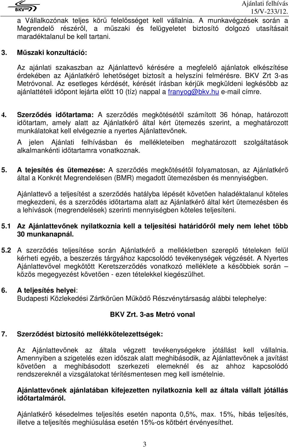 Az esetleges kérdését, kérését írásban kérjük megküldeni legkésıbb az ajánlattételi idıpont lejárta elıtt 10 (tíz) nappal a franyog@bkv.hu e-mail címre. 4.