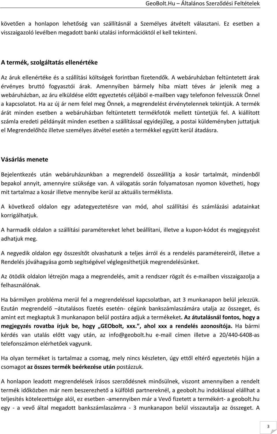 Amennyiben bármely hiba miatt téves ár jelenik meg a webáruházban, az áru elküldése előtt egyeztetés céljából e-mailben vagy telefonon felvesszük Önnel a kapcsolatot.