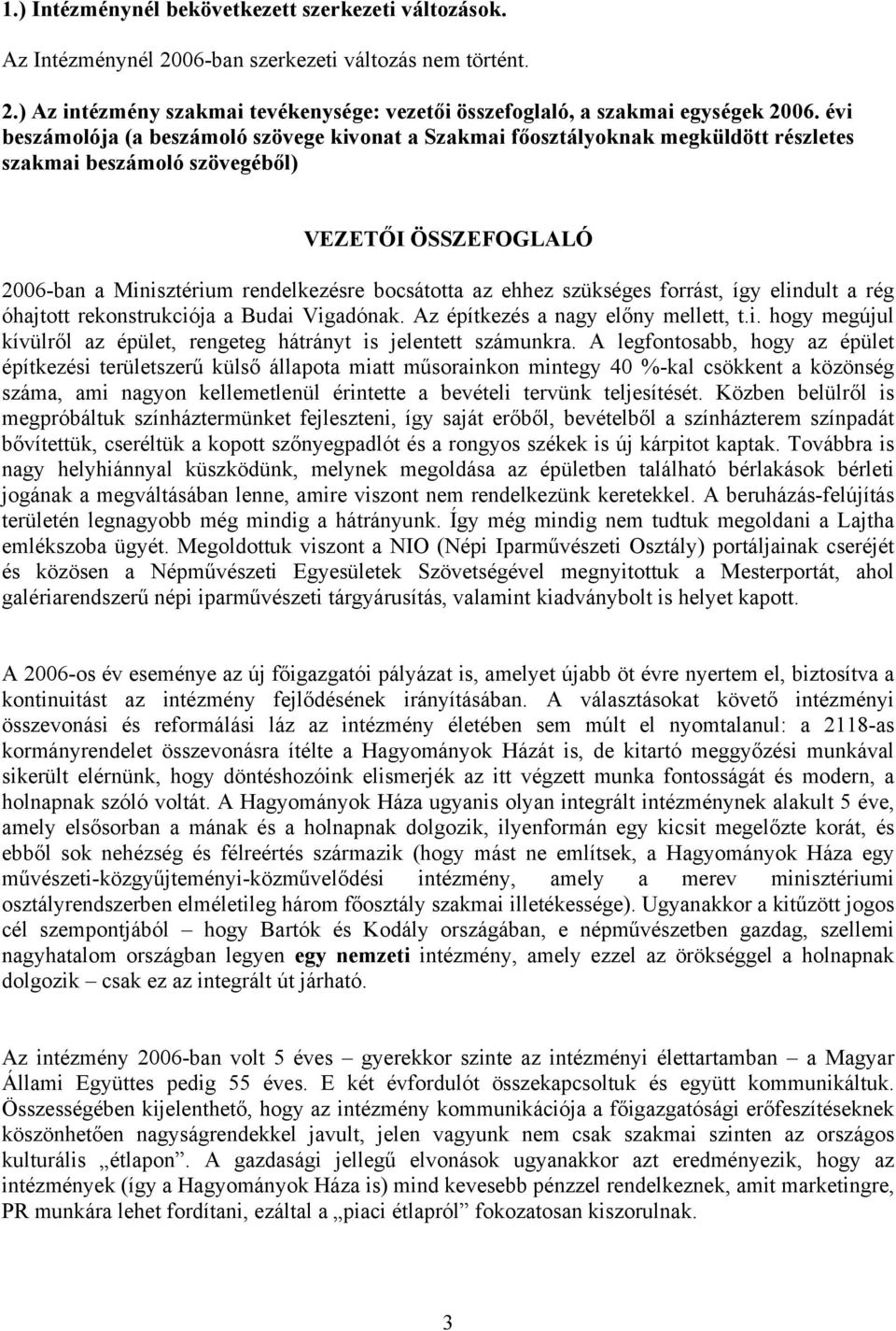 szükséges forrást, így elindult a rég óhajtott rekonstrukciója a Budai Vigadónak. Az építkezés a nagy előny mellett, t.i. hogy megújul kívülről az épület, rengeteg hátrányt is jelentett számunkra.