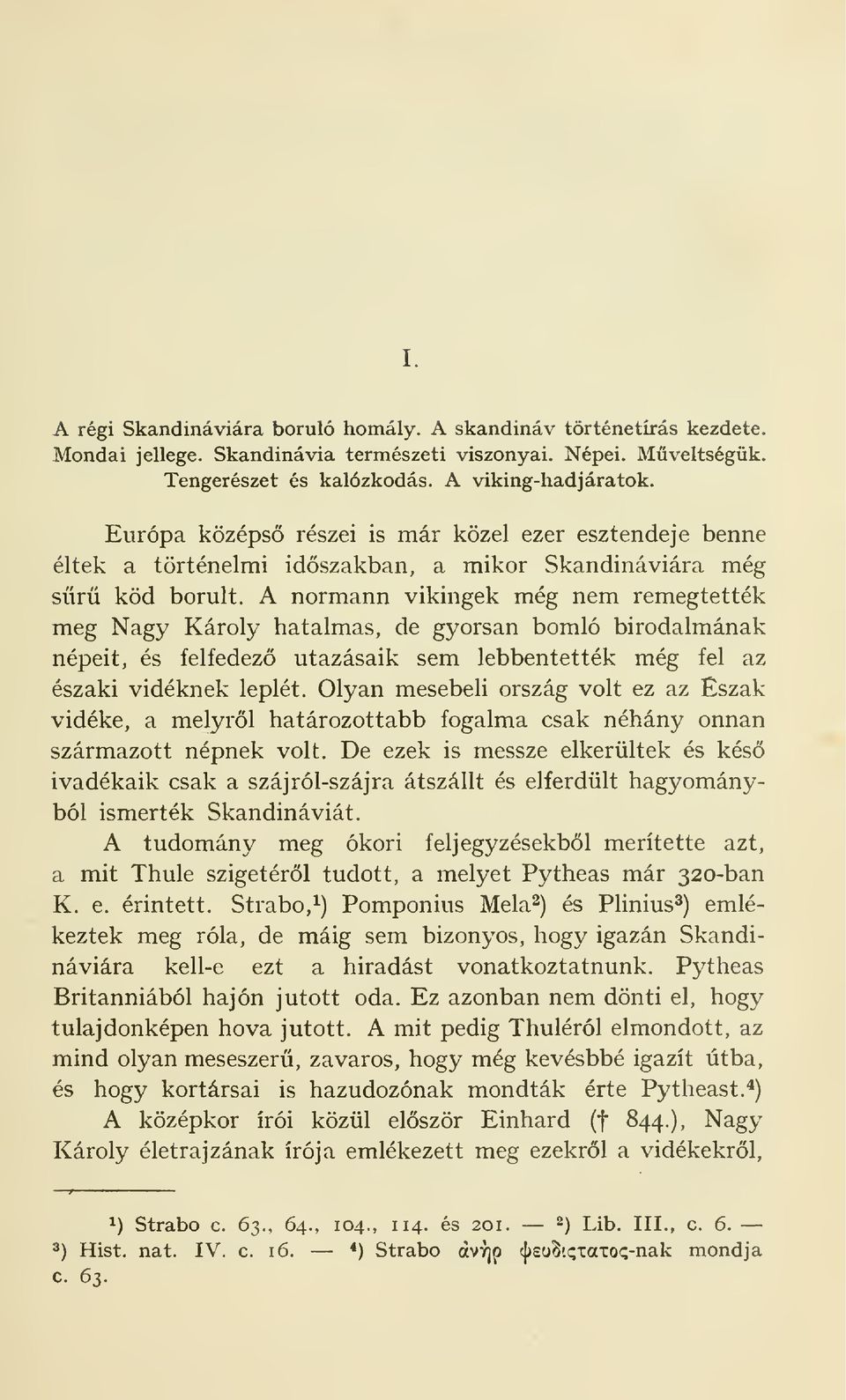 A normann vikingek meg nem remegtettek meg Nagy Kdroly hatalmas, de gyorsan bomlo birodalmanak nepeit, es felfedezo utazasaik sem lebbentettek meg fel az eszaki videknek leplet.