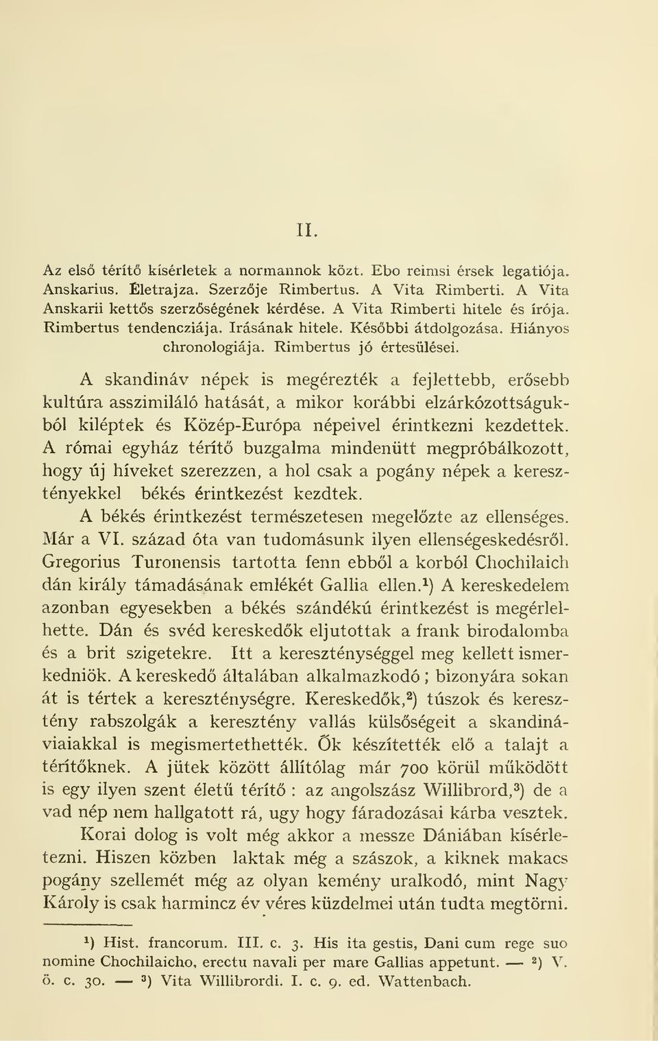 A skandinav nepek is megereztek a fejlettebb, erosebb kultura asszimilalo hatasat, a mikor korabbi elzarkozottsagukbol kileptek es Kozep-Europa nepeivel erintkezni kezdettek.