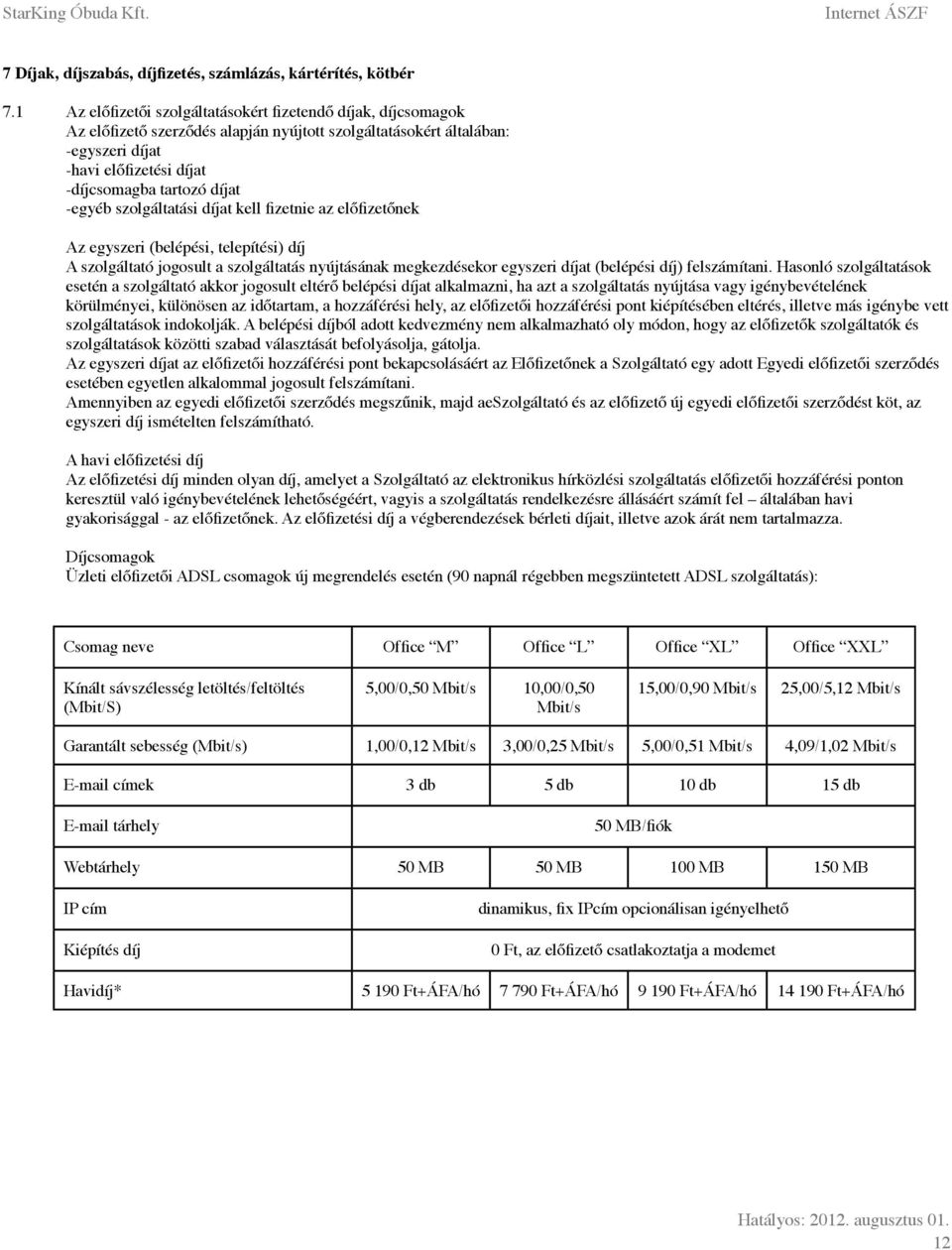 -egyéb szolgáltatási díjat kell fizetnie az előfizetőnek Az egyszeri (belépési, telepítési) díj A szolgáltató jogosult a szolgáltatás nyújtásának megkezdésekor egyszeri díjat (belépési díj)