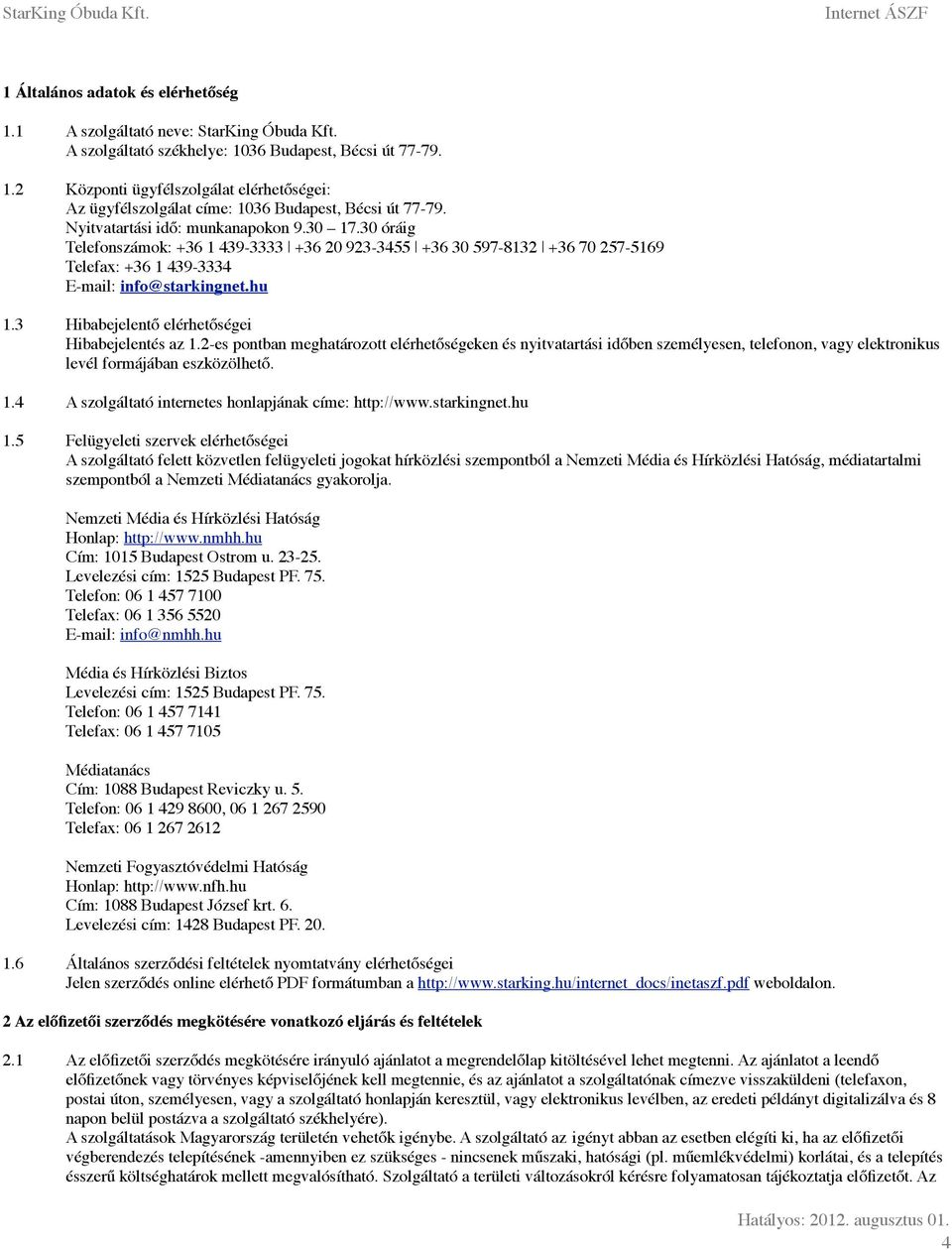 3 Hibabejelentő elérhetőségei Hibabejelentés az 1.2-es pontban meghatározott elérhetőségeken és nyitvatartási időben személyesen, telefonon, vagy elektronikus levél formájában eszközölhető. 1.4 A szolgáltató internetes honlapjának címe: http://www.