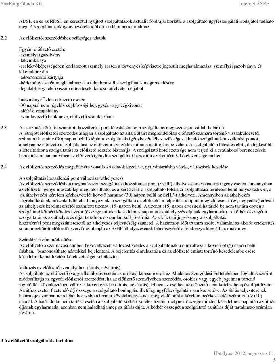 2 Az előfizetői szerződéshez szükséges adatok Egyéni előfizető esetén: -személyi igazolvány -lakcímkártya -cselekvőképességében korlátozott személy esetén a törvényes képvisetre jogosult