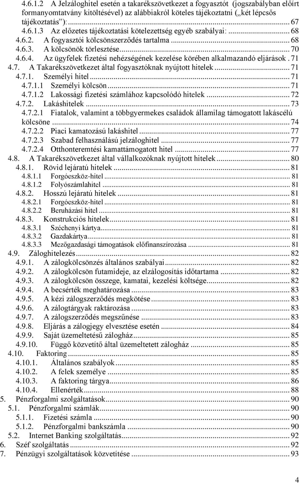 .. 71 4.7.1. Személyi hitel... 71 4.7.1.1 Személyi kölcsön... 71 4.7.1.2 Lakossági fizetési számlához kapcsolódó hitelek... 72 4.7.2. Lakáshitelek... 73 4.7.2.1 Fiatalok, valamint a többgyermekes családok államilag támogatott lakáscélú kölcsöne.