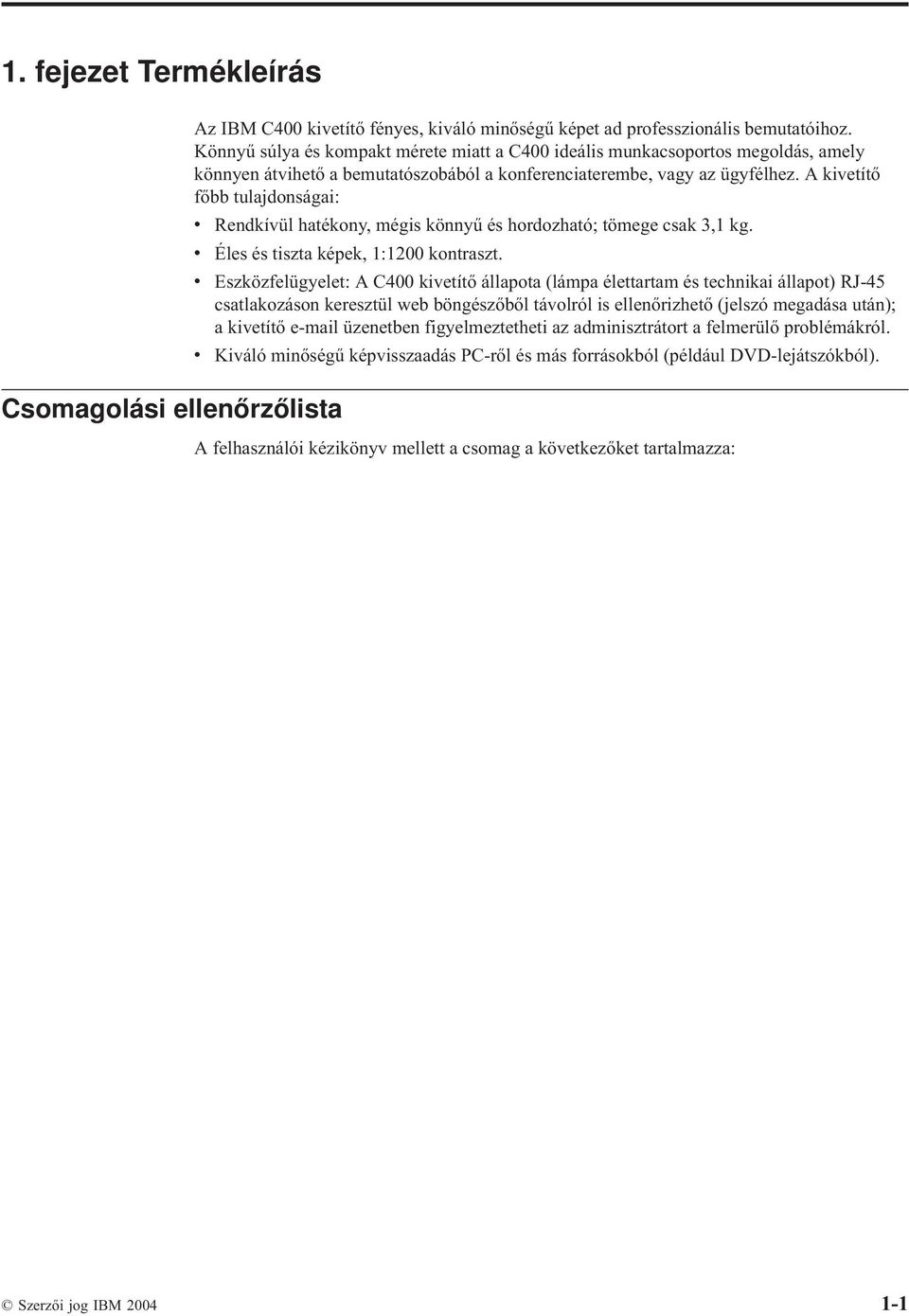 A kivetítő főbb tulajdonságai: v Rendkívül hatékony, mégis könnyű és hordozható; tömege csak 3,1 kg. v Éles és tiszta képek, 1:1200 kontraszt.