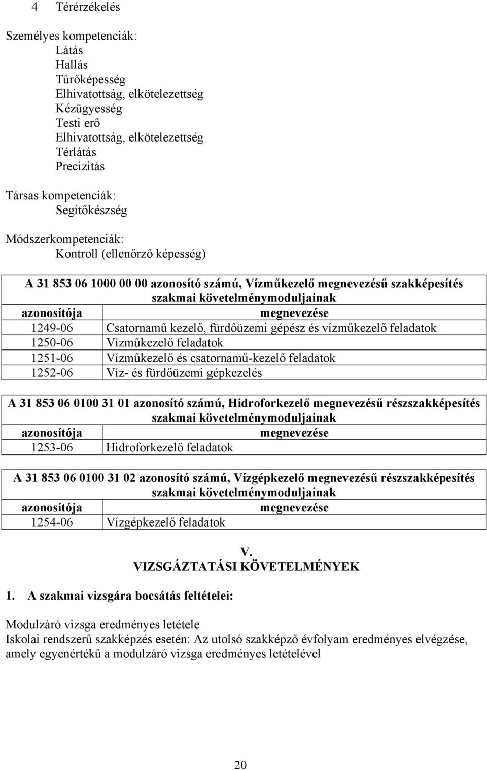 1249-06 satornamű kezelő, fürdőüzemi gépész és vízműkezelő feladatok 1250-06 Vízműkezelő feladatok 1251-06 Vízműkezelő és csatornamű-kezelő feladatok 1252-06 Víz- és fürdőüzemi gépkezelés A 31 853 06