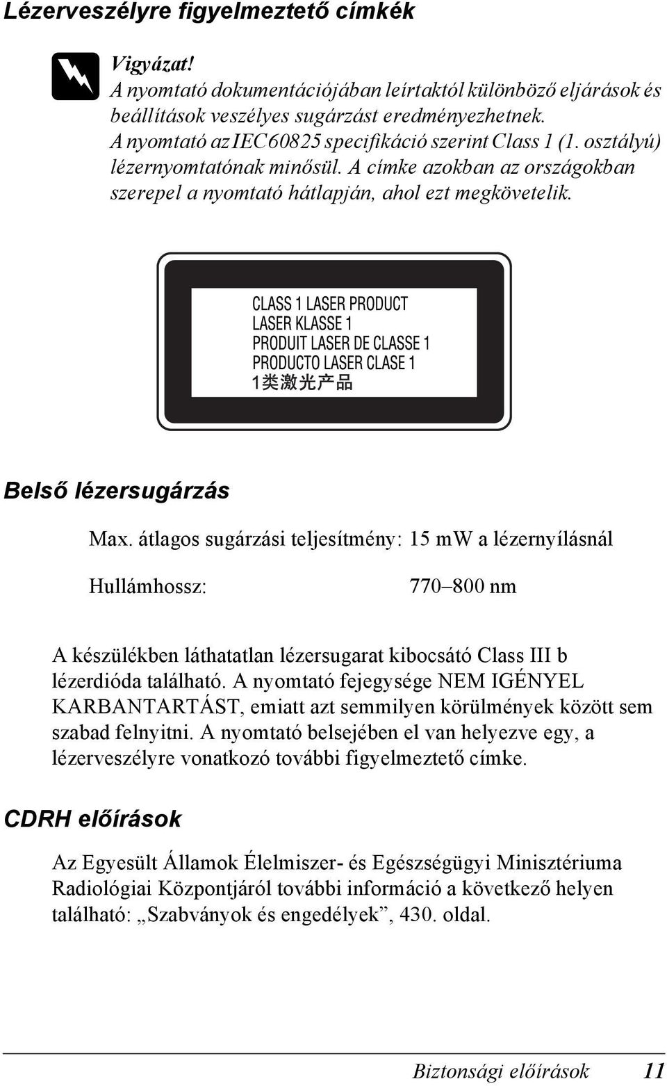 átlagos sugárzási teljesítmény: 1 mw a lézernyílásnál Hullámhossz: 0 800 nm A készülékben láthatatlan lézersugarat kibocsátó lass III b lézerdióda található.