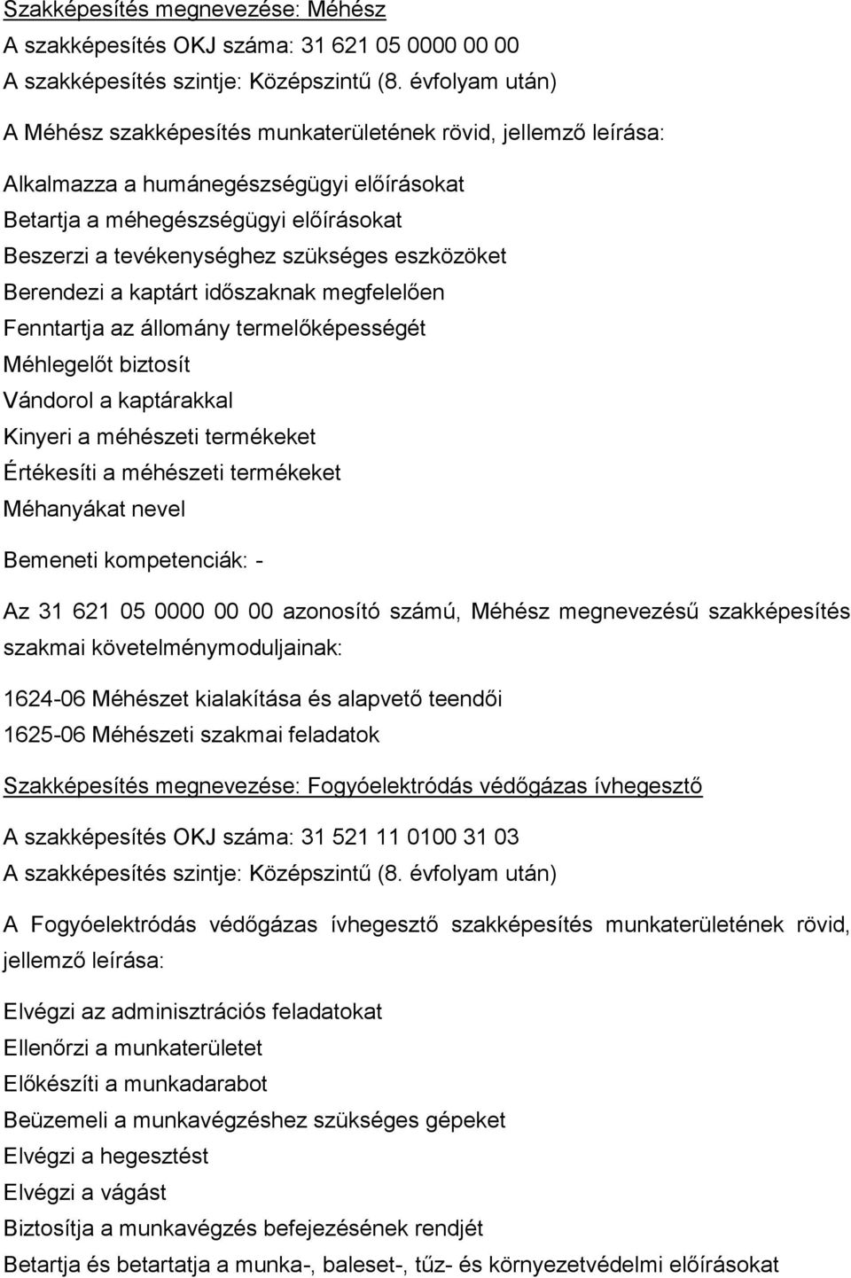 eszközöket Berendezi a kaptárt időszaknak megfelelően Fenntartja az állomány termelőképességét Méhlegelőt biztosít Vándorol a kaptárakkal Kinyeri a méhészeti termékeket Értékesíti a méhészeti