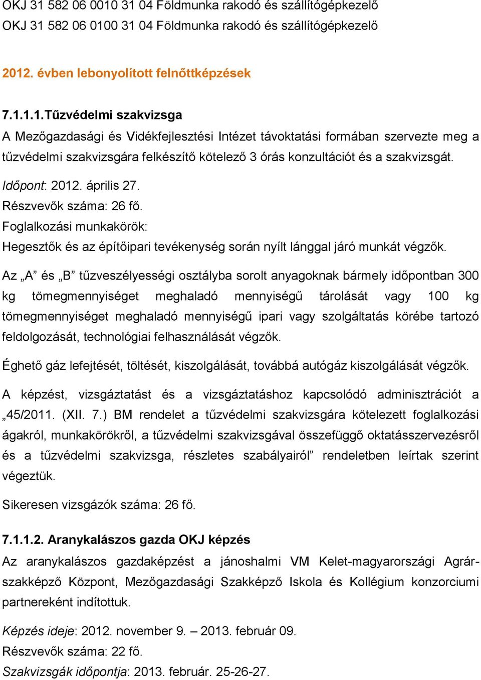 Az A és B tűzveszélyességi osztályba sorolt anyagoknak bármely időpontban 300 kg tömegmennyiséget meghaladó mennyiségű tárolását 100 kg tömegmennyiséget meghaladó mennyiségű ipari szolgáltatás körébe